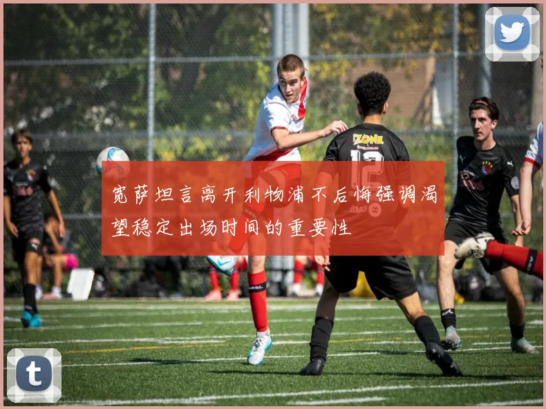 宽萨坦言离开利物浦不后悔强调渴望稳定出场时间的重要性