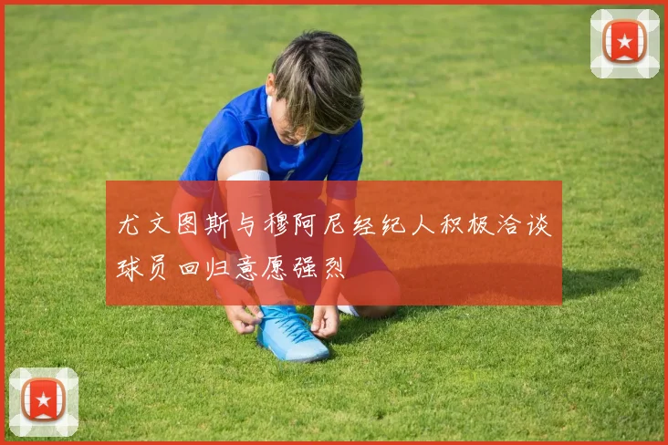 尤文图斯与穆阿尼经纪人积极洽谈球员回归意愿强烈